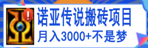 搬砖项目：诺亚传说小白零基础搬砖教程，轻松单机月入3000+-欢迎访问本站